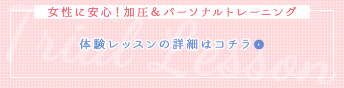 女性に安心！加圧＆パーソナルトレーニング 体験レッスンの詳細はコチラ